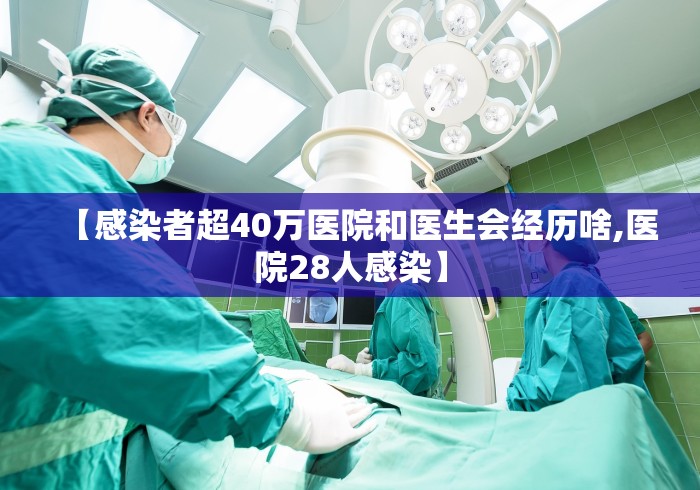 【感染者超40万医院和医生会经历啥,医院28人感染】