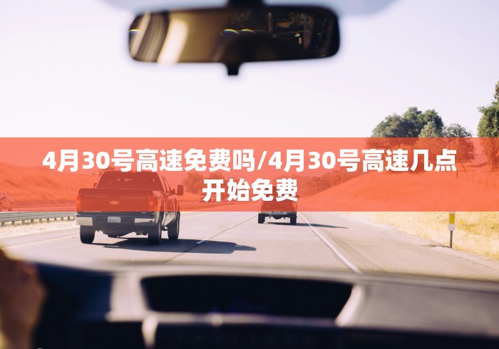 4月30号高速免费吗/4月30号高速几点开始免费 4月30号高速免费吗/4月30号高速几点开始免费