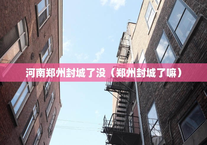 河南郑州封城了没(郑州封城了嘛) 河南郑州封城了没(郑州封城了嘛)