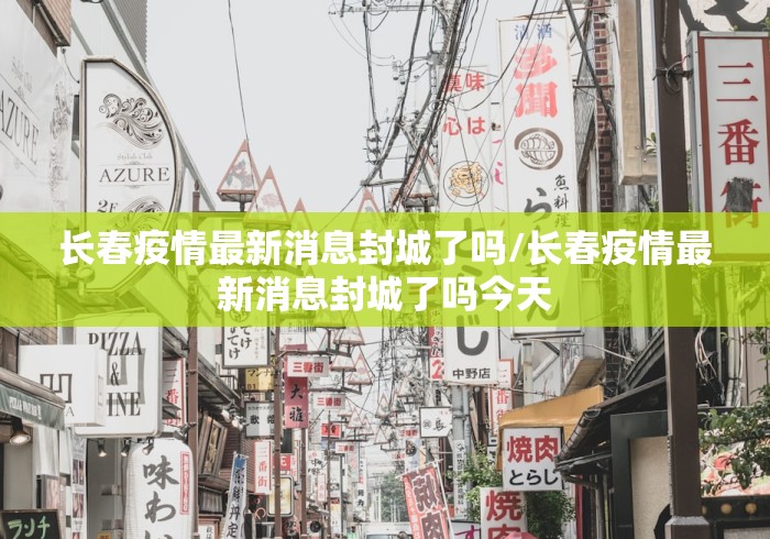 长春疫情最新消息封城了吗/长春疫情最新消息封城了吗今天