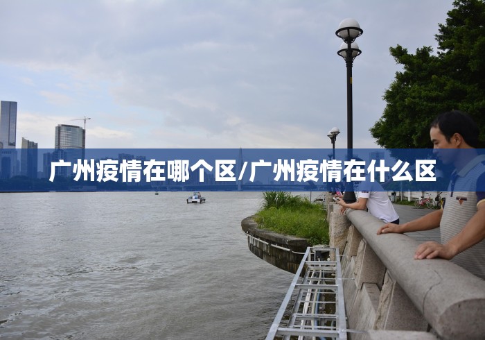 广州疫情在哪个区/广州疫情在什么区
