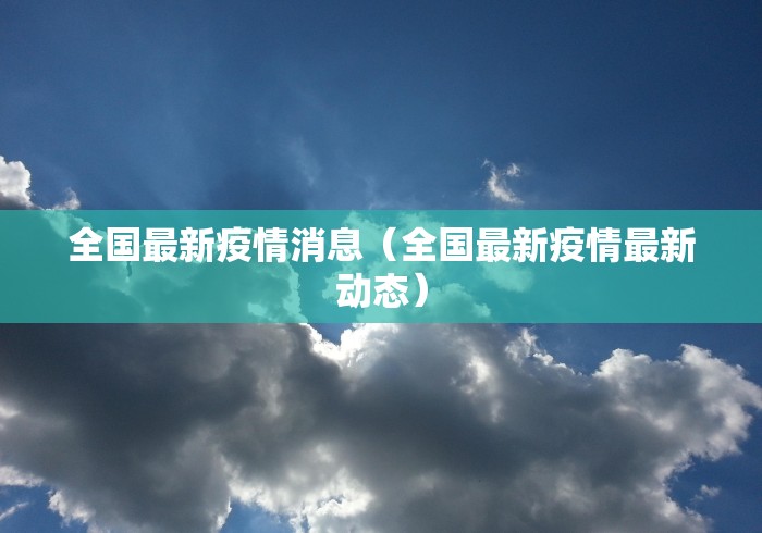 全国最新疫情消息（全国最新疫情最新动态）