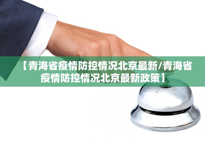 【青海省疫情防控情况北京最新/青海省疫情防控情况北京最新政策】
