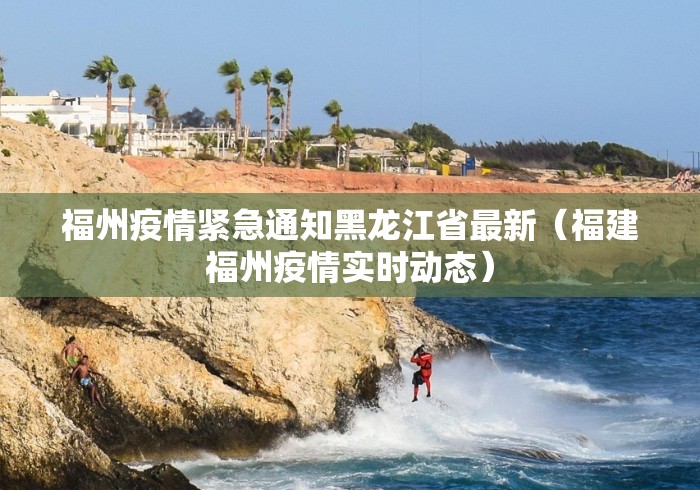 福州疫情紧急通知黑龙江省最新（福建福州疫情实时动态）