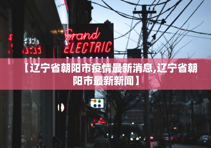 【辽宁省朝阳市疫情最新消息,辽宁省朝阳市最新新闻】