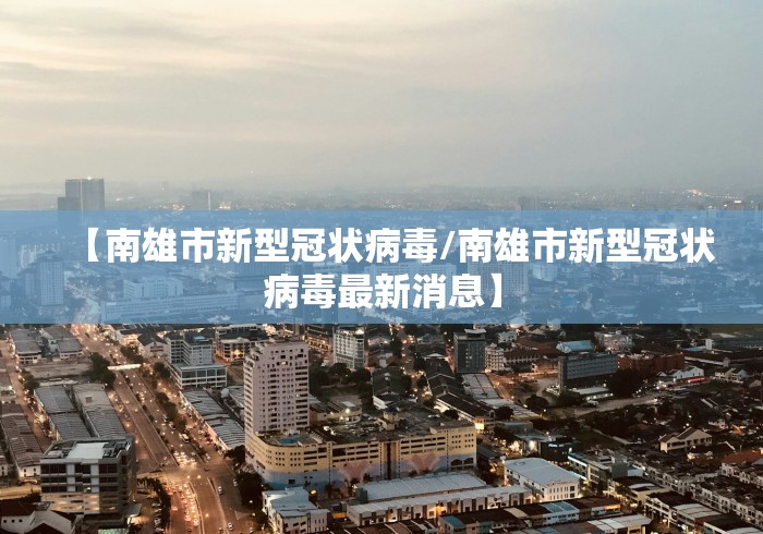【南雄市新型冠状病毒/南雄市新型冠状病毒最新消息】