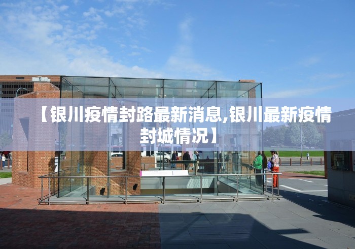 【银川疫情封路最新消息,银川最新疫情封城情况】