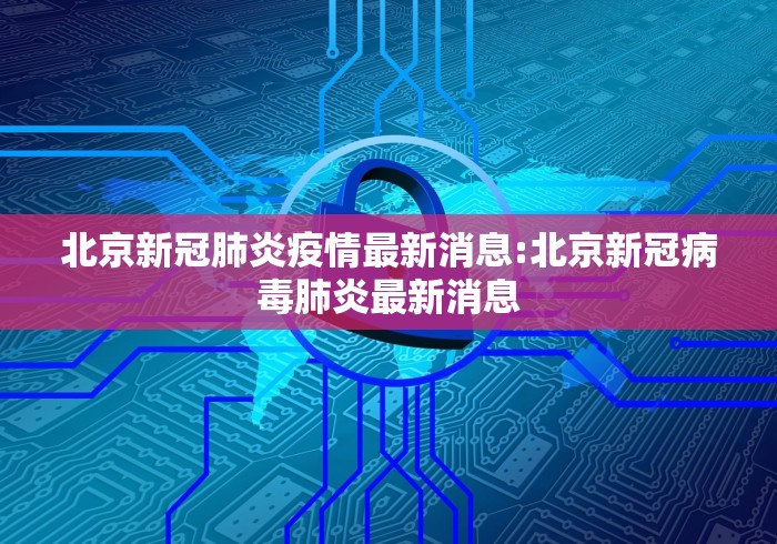北京新冠肺炎疫情最新消息:北京新冠病毒肺炎最新消息 北京新冠肺炎疫情最新消息:北京新冠病毒肺炎最新消息