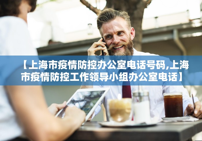 【上海市疫情防控办公室电话号码,上海市疫情防控工作领导小组办公室电话】