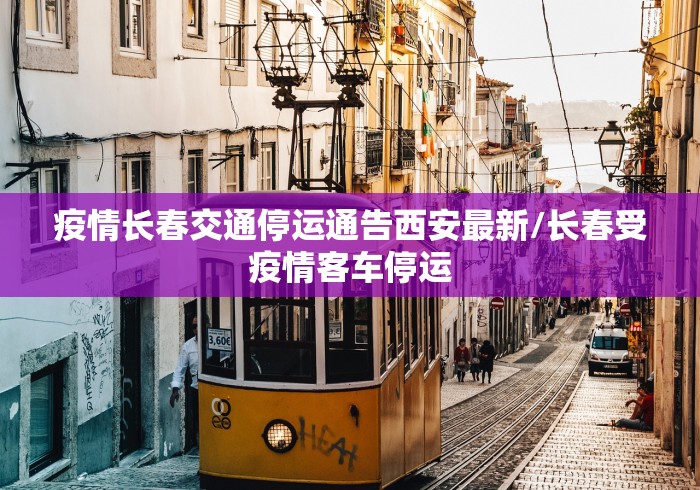 疫情长春交通停运通告西安最新/长春受疫情客车停运