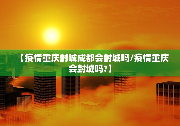 【疫情重庆封城成都会封城吗/疫情重庆会封城吗?】
