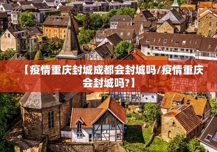 【疫情重庆封城成都会封城吗/疫情重庆会封城吗?】