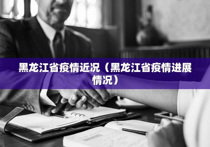 黑龙江省疫情近况（黑龙江省疫情进展情况）