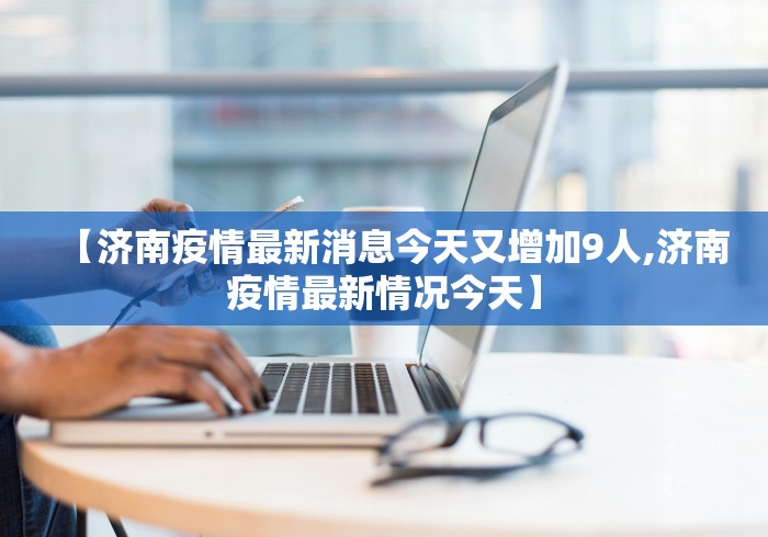 【济南疫情最新消息今天又增加9人,济南疫情最新情况今天】