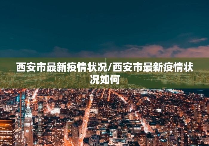 西安市最新疫情状况/西安市最新疫情状况如何