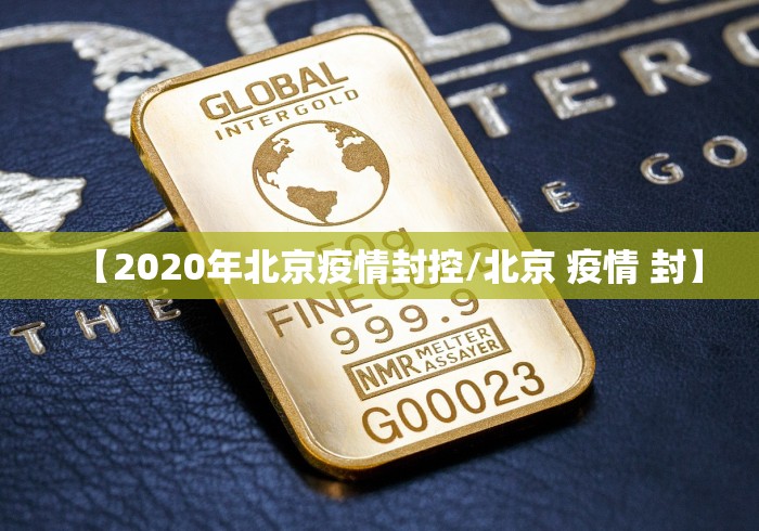 【2020年北京疫情封控/北京 疫情 封】 【2020年北京疫情封控/北京 疫情 封】