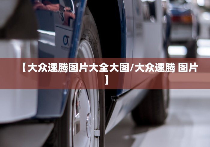 【大众速腾图片大全大图/大众速腾 图片】 【大众速腾图片大全大图/大众速腾 图片】
