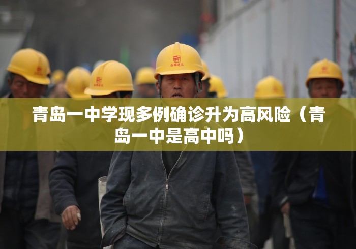 青岛一中学现多例确诊升为高风险(青岛一中是高中吗)