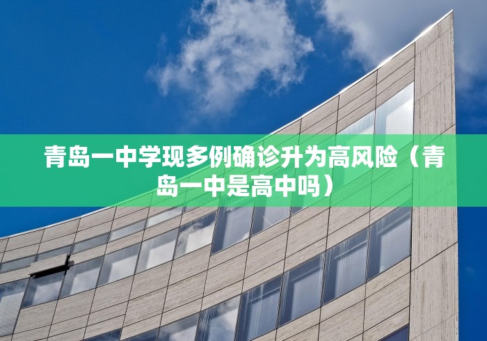 青岛一中学现多例确诊升为高风险（青岛一中是高中吗）