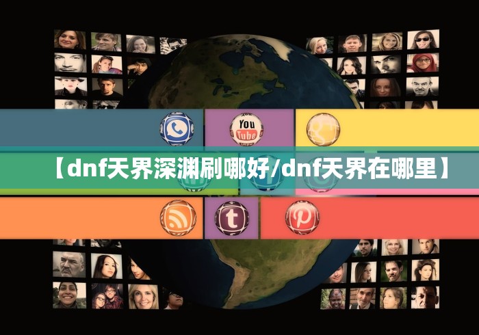 【dnf天界深渊刷哪好/dnf天界在哪里】