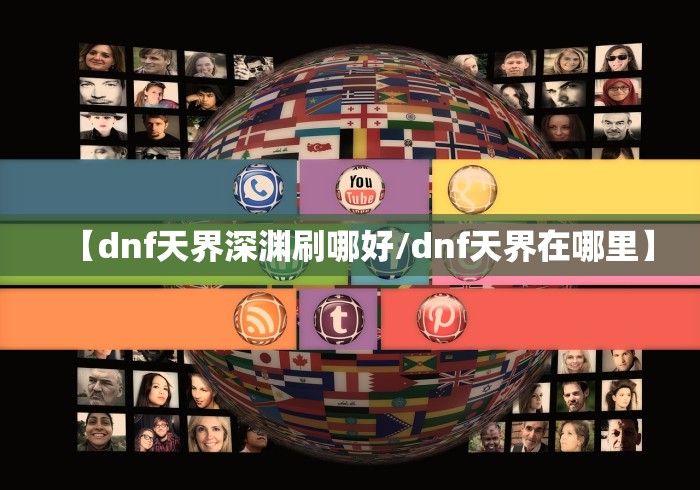 【dnf天界深渊刷哪好/dnf天界在哪里】