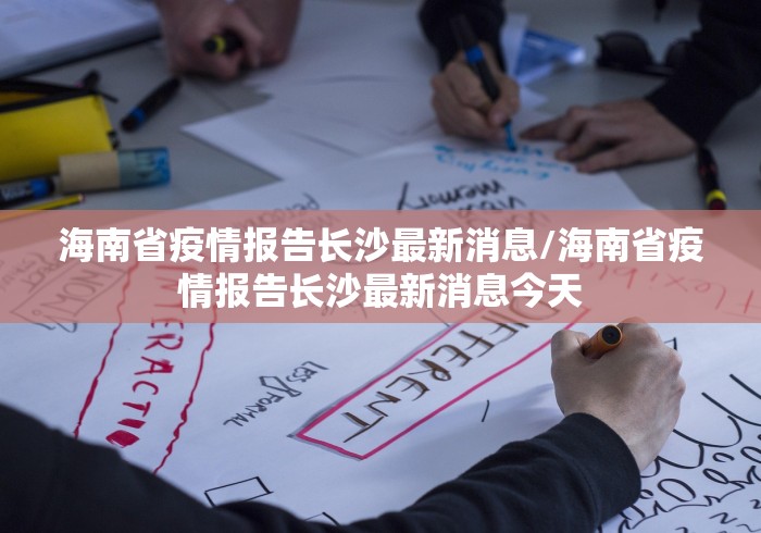 海南省疫情报告长沙最新消息/海南省疫情报告长沙最新消息今天