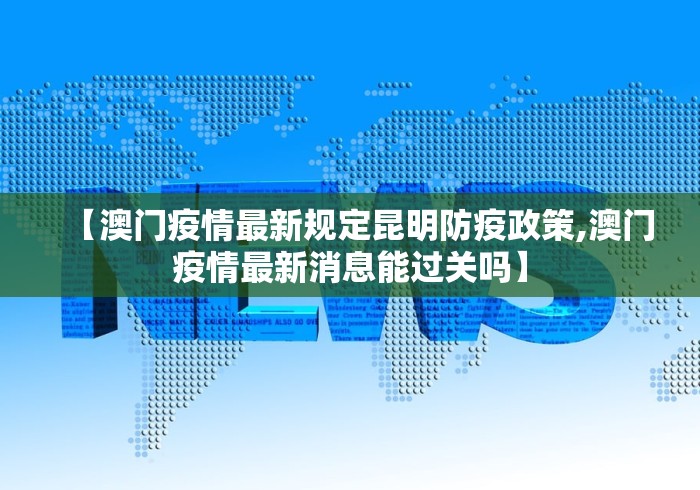 【澳门疫情最新规定昆明防疫政策,澳门疫情最新消息能过关吗】