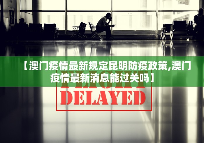 【澳门疫情最新规定昆明防疫政策,澳门疫情最新消息能过关吗】