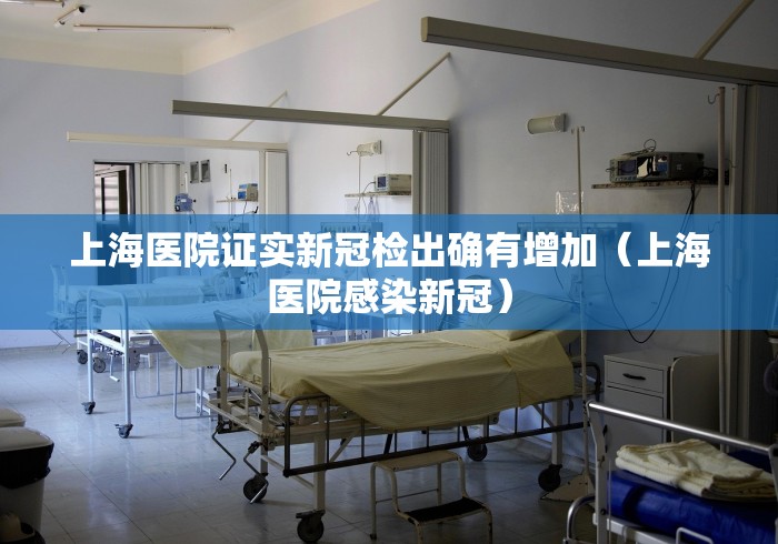 上海医院证实新冠检出确有增加(上海医院感染新冠)