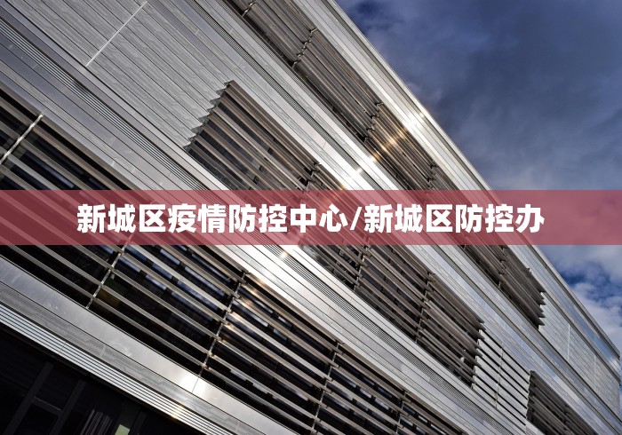 新城区疫情防控中心/新城区防控办