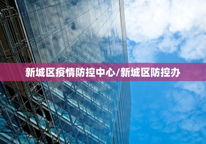 新城区疫情防控中心/新城区防控办