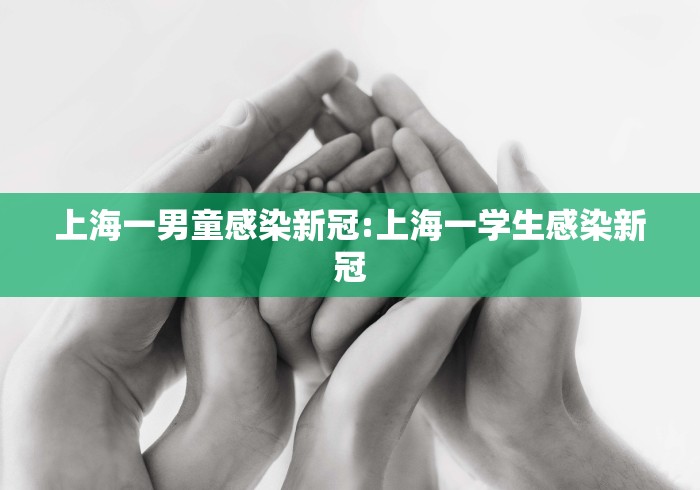 上海一男童感染新冠:上海一学生感染新冠