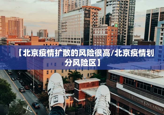 【北京疫情扩散的风险很高/北京疫情划分风险区】