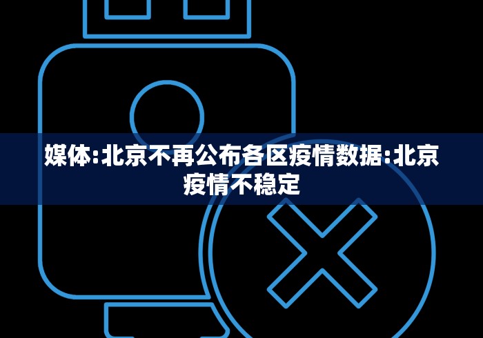 媒体:北京不再公布各区疫情数据:北京疫情不稳定