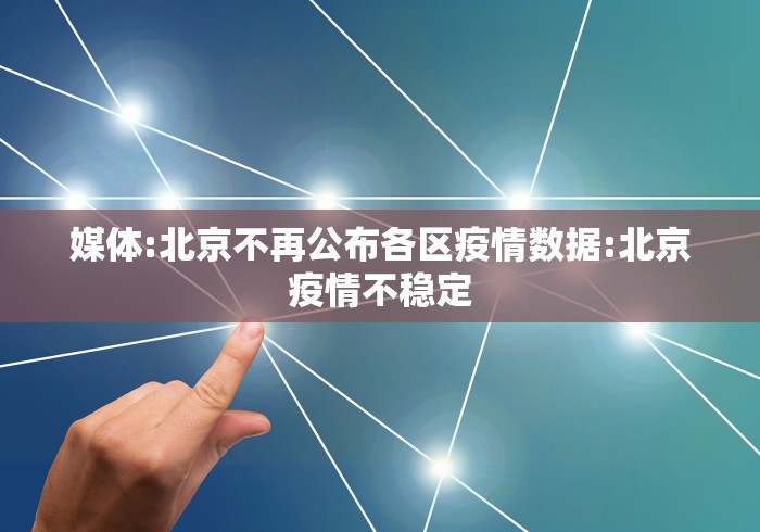 媒体:北京不再公布各区疫情数据:北京疫情不稳定 媒体:北京不再公布各区疫情数据:北京疫情不稳定