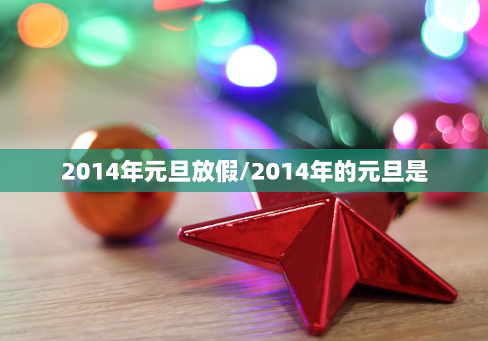 2014年元旦放假/2014年的元旦是