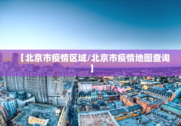 【北京市疫情区域/北京市疫情地图查询】 【北京市疫情区域/北京市疫情地图查询】
