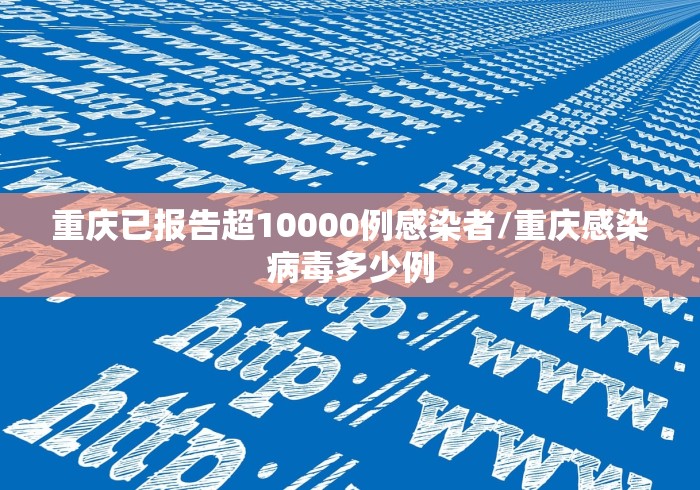 重庆已报告超10000例感染者/重庆感染病毒多少例
