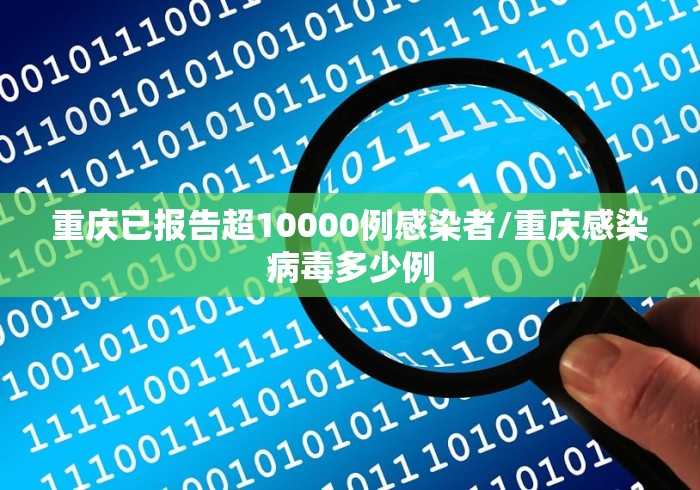 重庆已报告超10000例感染者/重庆感染病毒多少例 重庆已报告超10000例感染者/重庆感染病毒多少例