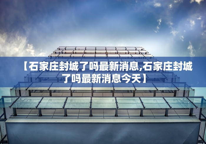 【石家庄封城了吗最新消息,石家庄封城了吗最新消息今天】