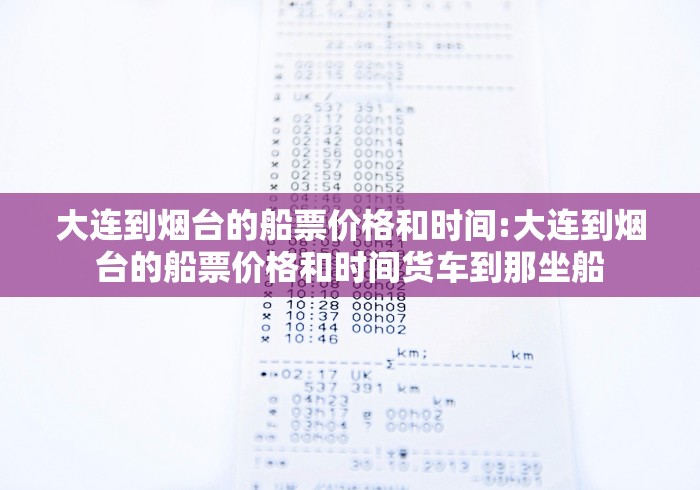 大连到烟台的船票价格和时间:大连到烟台的船票价格和时间货车到那坐船