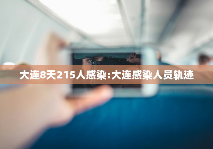 大连8天215人感染:大连感染人员轨迹