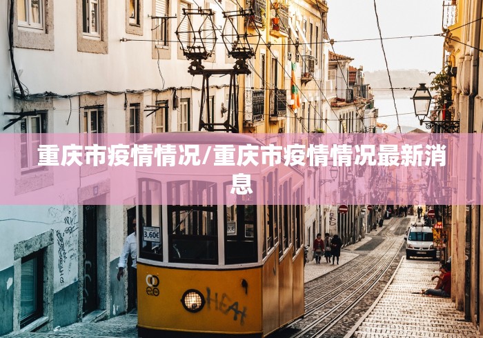 重庆市疫情情况/重庆市疫情情况最新消息 重庆市疫情情况/重庆市疫情情况最新消息