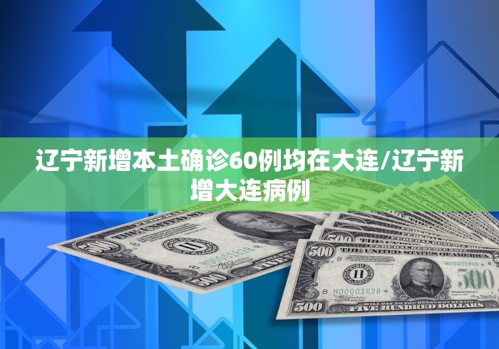 辽宁新增本土确诊60例均在大连/辽宁新增大连病例