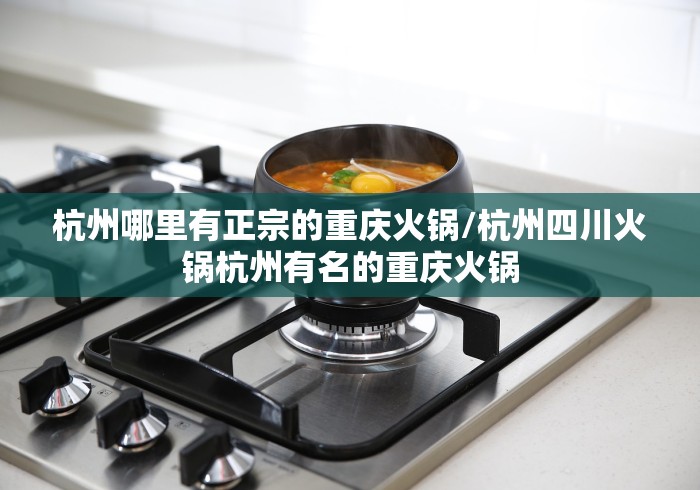 杭州哪里有正宗的重庆火锅/杭州四川火锅杭州有名的重庆火锅