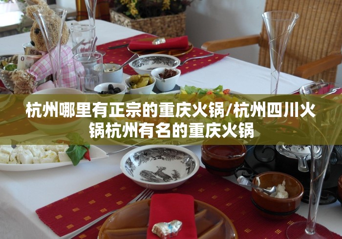 杭州哪里有正宗的重庆火锅/杭州四川火锅杭州有名的重庆火锅 杭州哪里有正宗的重庆火锅/杭州四川火锅杭州有名的重庆火锅