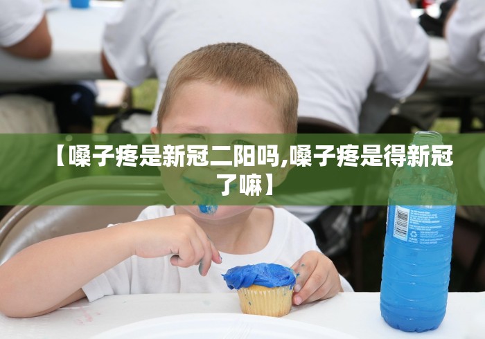 【嗓子疼是新冠二阳吗,嗓子疼是得新冠了嘛】