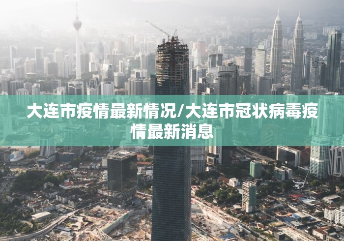 大连市疫情最新情况/大连市冠状病毒疫情最新消息