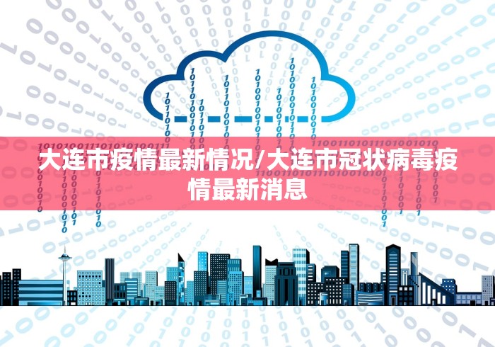 大连市疫情最新情况/大连市冠状病毒疫情最新消息 大连市疫情最新情况/大连市冠状病毒疫情最新消息