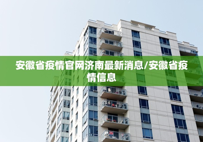 安徽省疫情官网济南最新消息/安徽省疫情信息